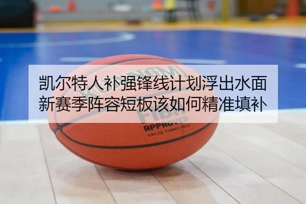 凯尔特人补强锋线计划浮出水面 新赛季阵容短板该如何精准填补